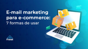 Leia mais sobre o artigo E-mail marketing para e-commerce: 7 formas de usar