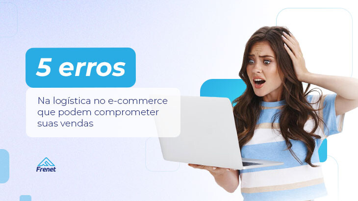 Frenet - Conecte transportadoras na sua loja virtual 5 erros na logística no e-commerce que podem comprometer suas vendas  